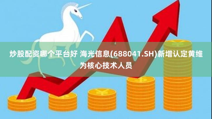 炒股配资哪个平台好 海光信息(688041.SH)新增认定黄维为核心技术人员