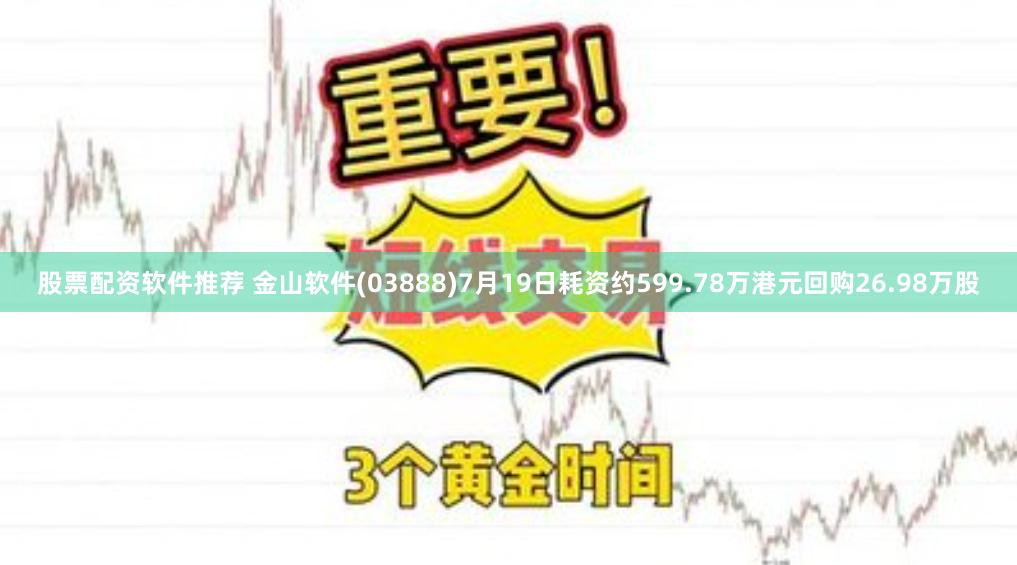 股票配资软件推荐 金山软件(03888)7月19日耗资约599.78万港元回购26.98万股