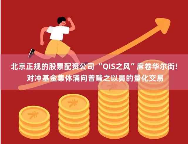 北京正规的股票配资公司 “QIS之风”席卷华尔街! 对冲基金集体涌向曾嗤之以鼻的量化交易