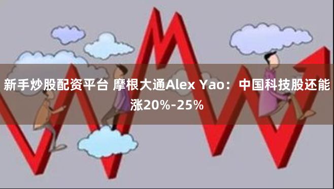 新手炒股配资平台 摩根大通Alex Yao：中国科技股还能涨20%-25%