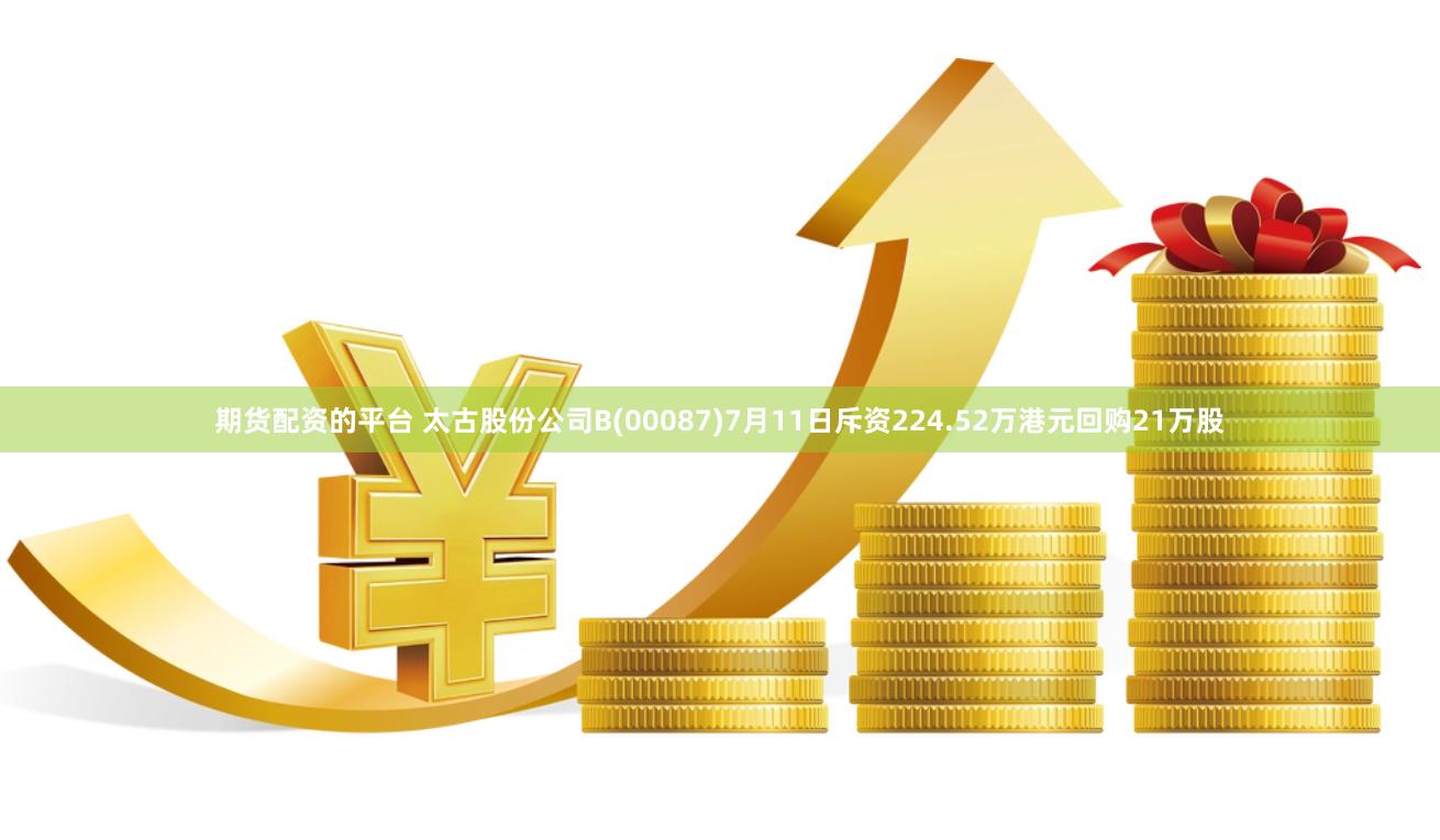 期货配资的平台 太古股份公司B(00087)7月11日斥资224.52万港元回购21万股