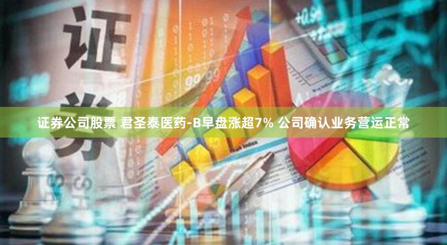 证券公司股票 君圣泰医药-B早盘涨超7% 公司确认业务营运正常