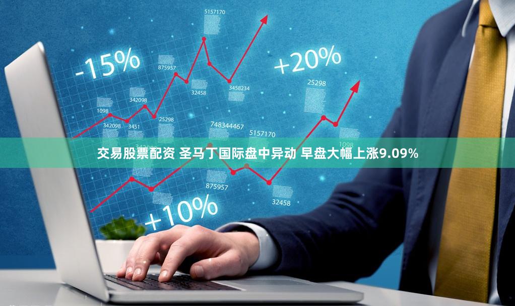 交易股票配资 圣马丁国际盘中异动 早盘大幅上涨9.09%