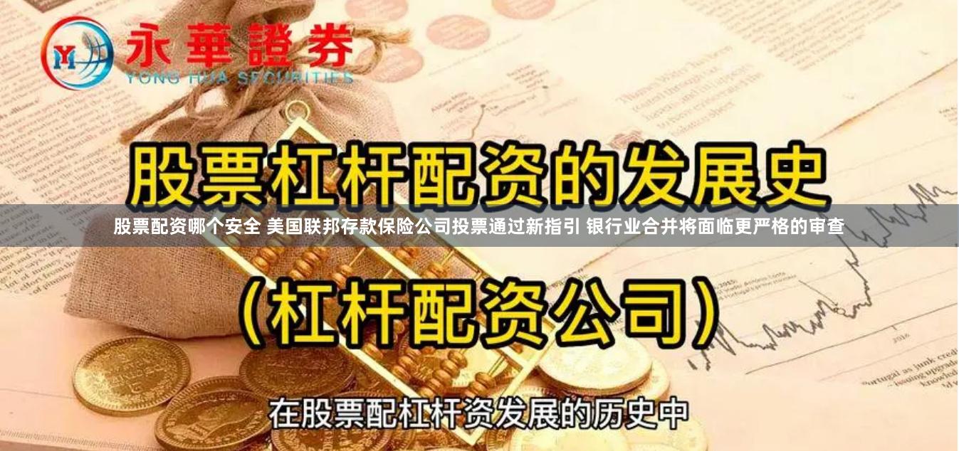 股票配资哪个安全 美国联邦存款保险公司投票通过新指引 银行业合并将面临更严格的审查