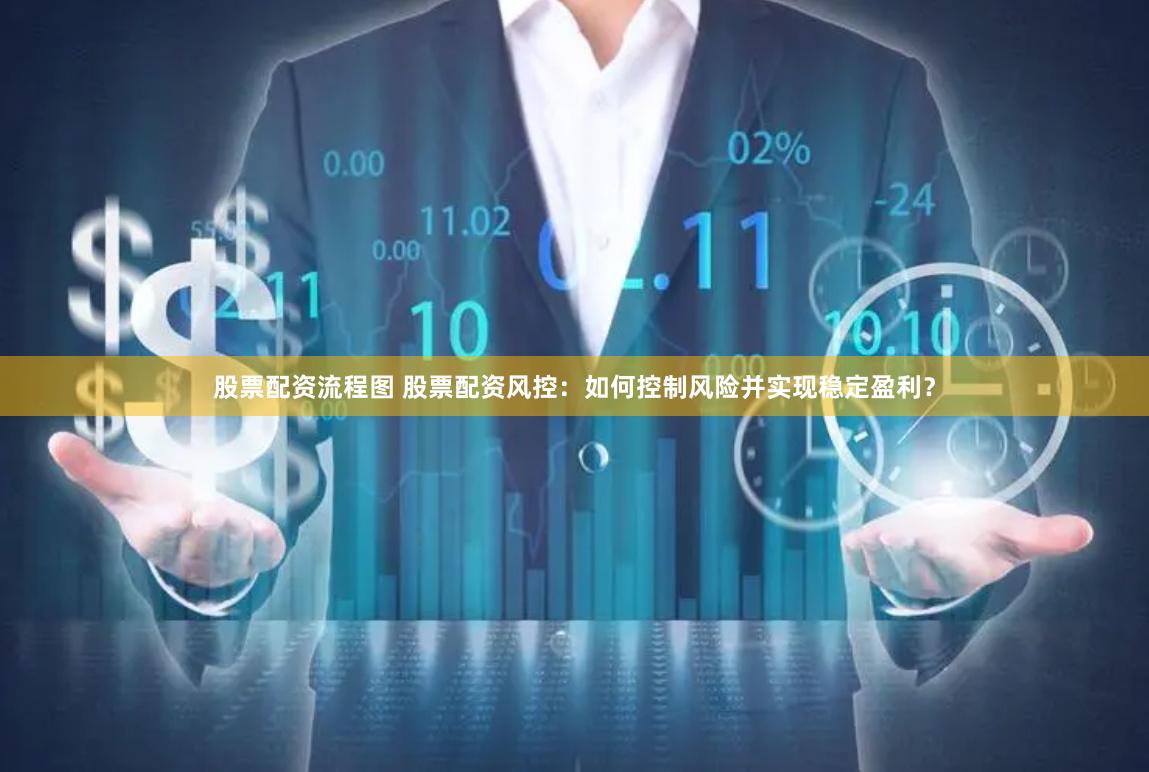 股票配资流程图 股票配资风控：如何控制风险并实现稳定盈利？